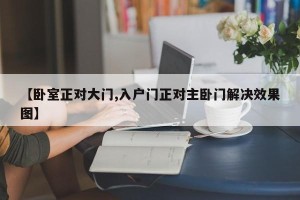 【卧室正对大门,入户门正对主卧门解决效果图】