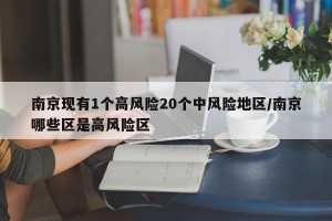 南京现有1个高风险20个中风险地区/南京哪些区是高风险区