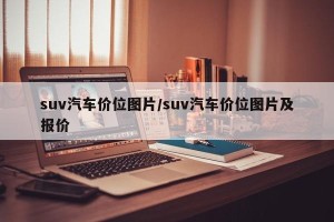 suv汽车价位图片/suv汽车价位图片及报价