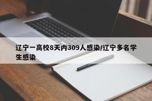 辽宁一高校8天内309人感染/辽宁多名学生感染