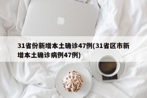 31省份新增本土确诊47例(31省区市新增本土确诊病例47例)